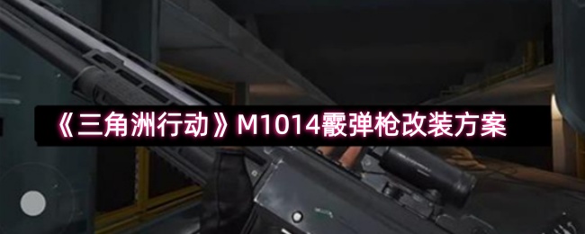 《三角洲行动》M1014霰弹枪改装方案